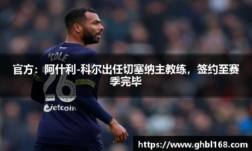 官方：阿什利-科尔出任切塞纳主教练，签约至赛季完毕
